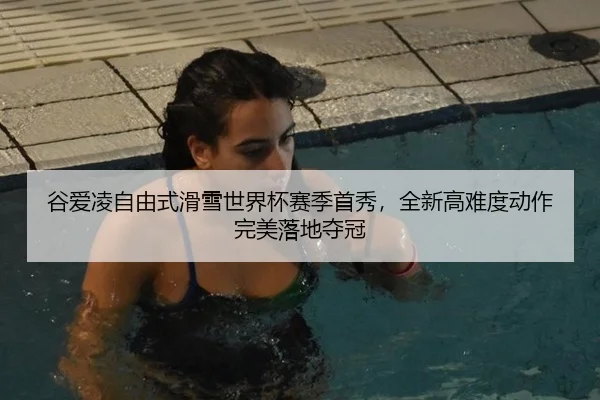 谷爱凌自由式滑雪世界杯赛季首秀，全新高难度动作完美落地夺冠